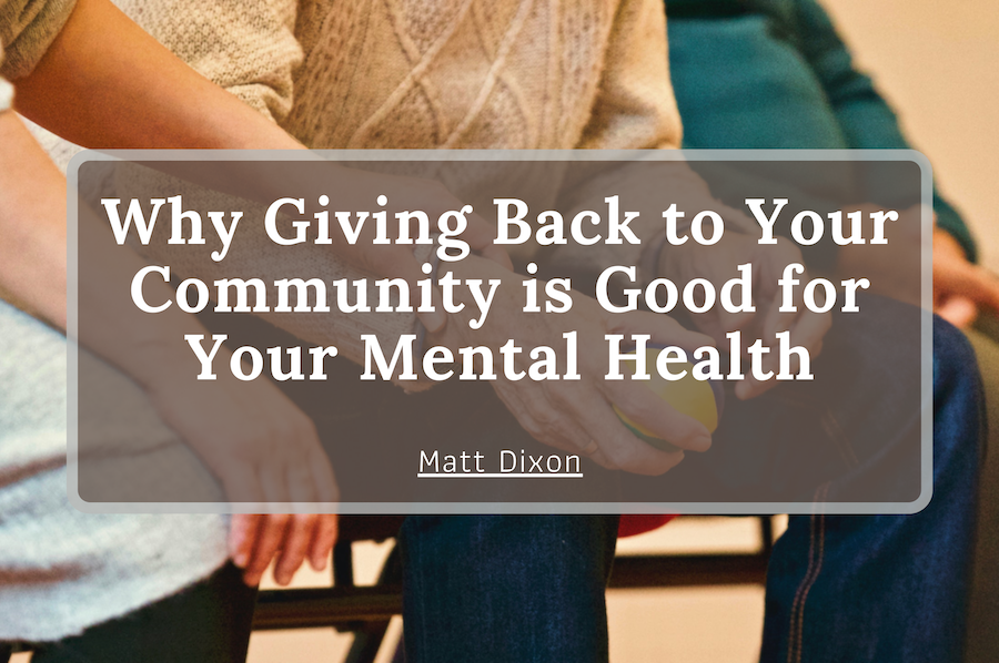Matt Dixon .Why Giving Back to Your Community is Good for Your Mental Health
