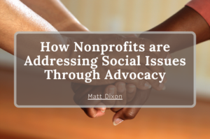 Matt Dixon How Nonprofits are Addressing Social Issues Through Advocacy